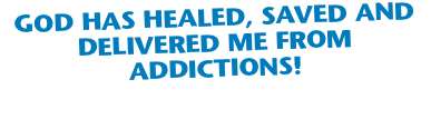 God Has healed, saved and delivered me from addictions!