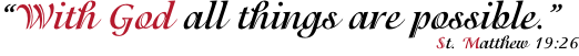 “With God all things are possible.”  St. Matthew 19:26