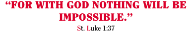 “FOR WITH GOD NOTHING WILL BE IMPOSSIBLE.” St. Luke 1:37